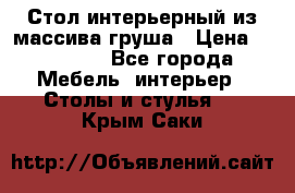 Стол интерьерный из массива груша › Цена ­ 85 000 - Все города Мебель, интерьер » Столы и стулья   . Крым,Саки